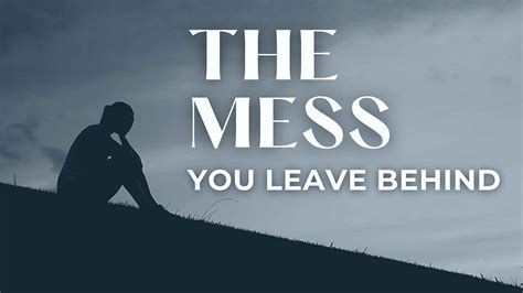 The Mess You Leave Behind