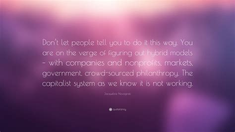 Jacqueline Novogratz Quote: “Don’t let people tell you to do it this way. You are on the verge ...