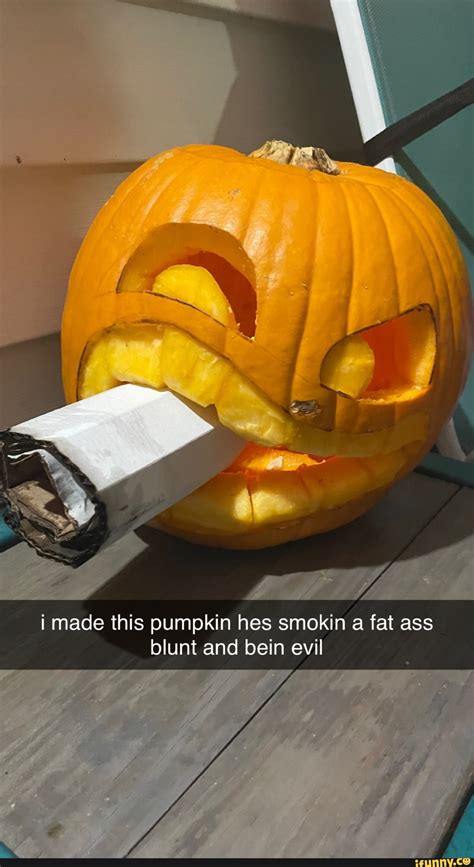 I made this pumpkin hes smokin a fat ass blunt and bein evil - )