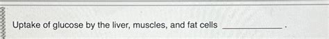 Solved Uptake of glucose by the liver, muscles, and fat | Chegg.com