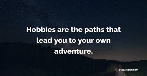 Hobbies are the paths that lead you to your own adventure. - Hobby Quotes