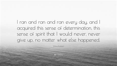 Wilma Rudolph Quote: “I ran and ran and ran every day, and I acquired ...