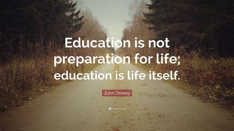 John Dewey Quote: “Education is not preparation for life; education is ...