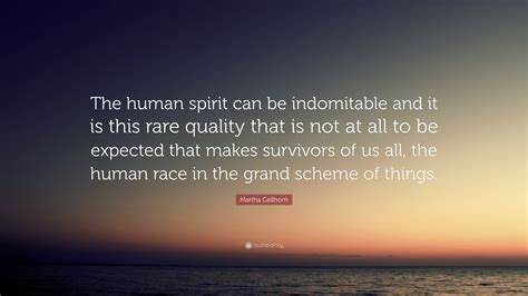 Martha Gellhorn Quote: “The human spirit can be indomitable and it is ...