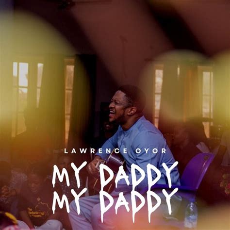 My Daddy My Daddy Lyrics - Lawrence Oyor - Only on JioSaavn