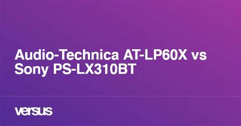 Audio-Technica AT-LP60X vs Sony PS-LX310BT: What is the difference?