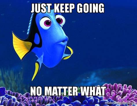 just keep going no matter what - Dory from Nemo (5 second memory) Meme ...