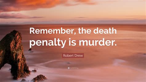 Robert Drew Quote: “Remember, the death penalty is murder.”