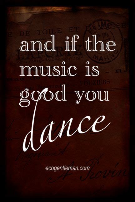 Music dance quote ♪♫ "and if the music is good you dance" #ecogentleman ...