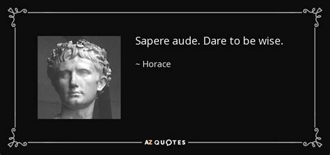 Horace quote: Sapere aude. Dare to be wise.