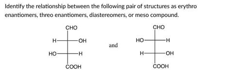 Identify the relationship between the following pair of structures as erythro enantiomers, threo ...