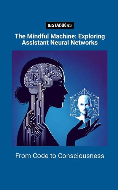 The Mindful Machine: Exploring Assistant Neural Networks: From Code to Consciousness by ...