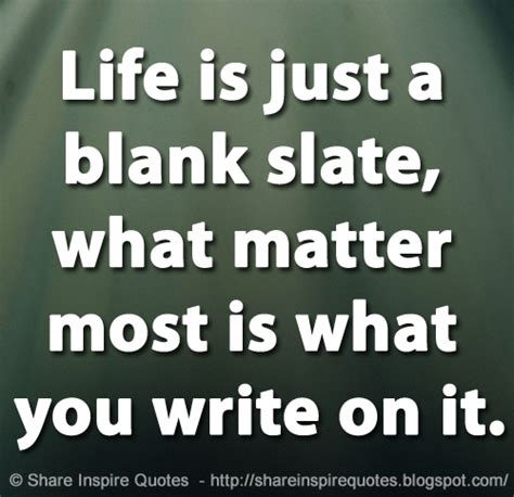 Life is just a blank slate, what matter most is what you write on it ...