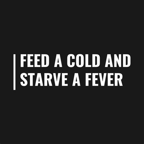 Feed a Cold and Starve a Fever. Health Quote - Health - T-Shirt | TeePublic