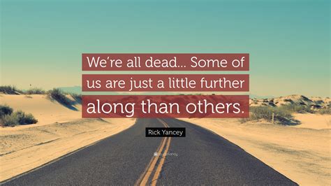 Rick Yancey Quote: “We’re all dead... Some of us are just a little further along than others.”