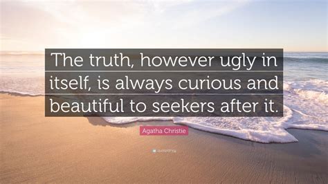 Agatha Christie Quote: “The truth, however ugly in itself, is always curious and beautiful to ...