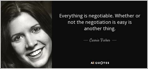 Carrie Fisher quote: Everything is negotiable. Whether or not the ...