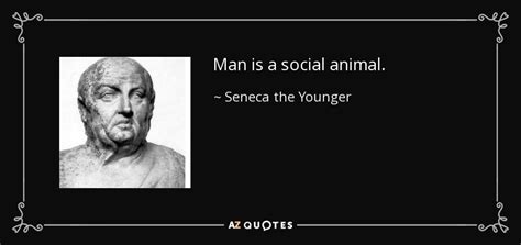 Seneca the Younger quote: Man is a social animal.