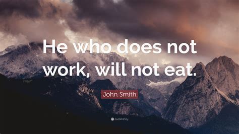 John Smith Quote: “He who does not work, will not eat.”