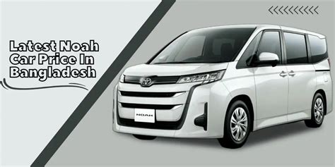 Noah Car Price In Bangladesh - A Family Pack Car For Your Long Trips ...