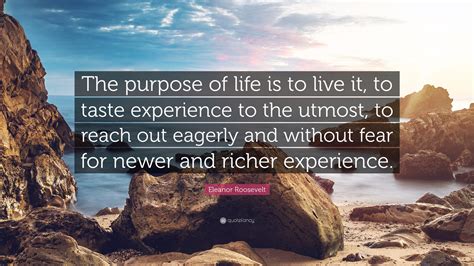 Eleanor Roosevelt Quote: “The purpose of life is to live it, to taste ...