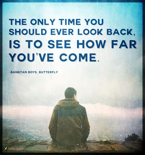 The only time you should ever look back, is to see how far you’ve come ...