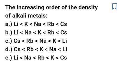 The increasing order of the density of alkali metals: | Filo