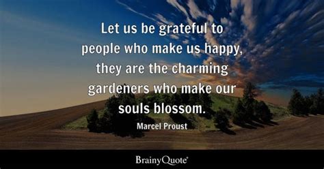 Marcel Proust - Let us be grateful to people who make us...