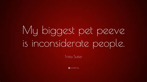 Trista Sutter Quote: “My biggest pet peeve is inconsiderate people.”