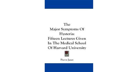 The Major Symptoms Of Hysteria: Fifteen Lectures Given In The Medical School Of Harvard ...