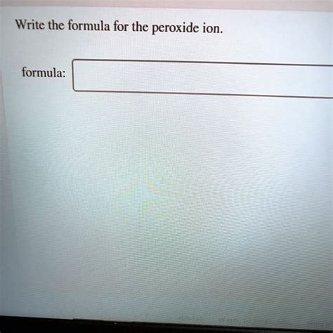 SOLVED: Write the formula for the peroxide ion: formula: