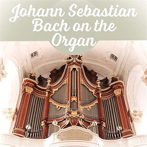 Johann Sebastian Bach on the Organ – Great Organ Works, Famous Composer and Classical Music by ...