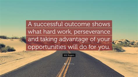 Will Rogers Quote: “A successful outcome shows what hard work, perseverance and taking advantage ...