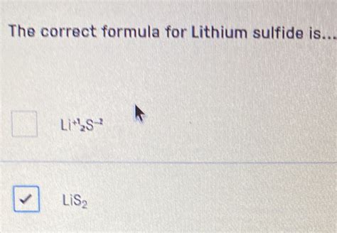 Solved: The correct formula for Lithium sulfide is... Li^(+1)2S^(-2) LiS_2 [Chemistry]