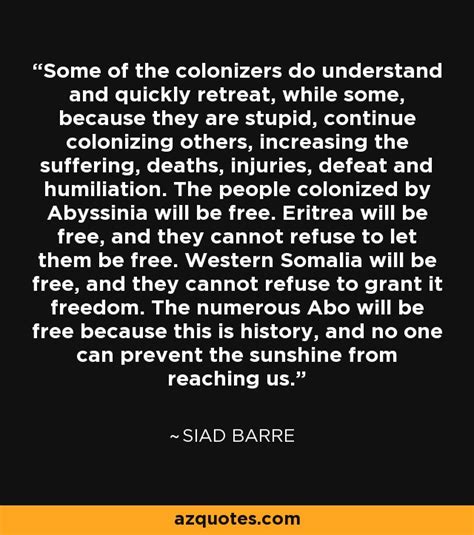 Siad Barre quote: Some of the colonizers do understand and quickly retreat, while...