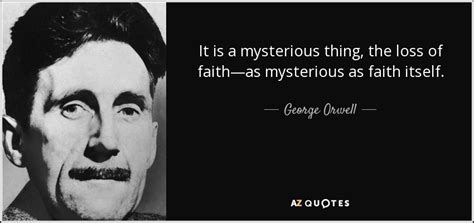 George Orwell quote: It is a mysterious thing, the loss of faith—as mysterious...