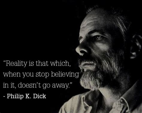 Reality is that which, when you stop believing in it, doesn’t go away ...