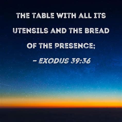 Exodus 39:36 the table with all its utensils and the Bread of the Presence;