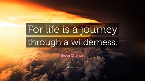 Bruce Chatwin Quote: “For life is a journey through a wilderness.” (9 wallpapers) - Quotefancy