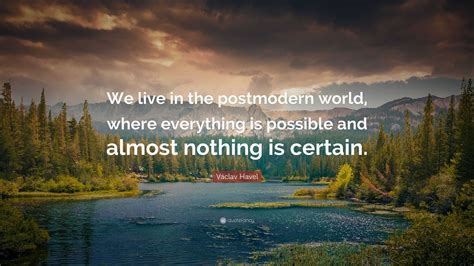 Václav Havel Quote: “We live in the postmodern world, where everything ...