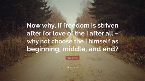 Max Stirner Quote: “Now why, if freedom is striven after for love of ...