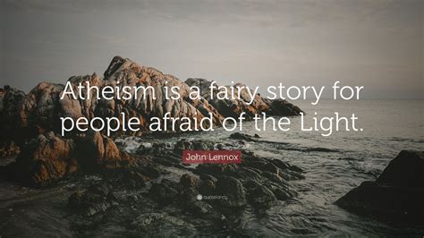 John Lennox Quote: “Atheism is a fairy story for people afraid of the Light.” (7 wallpapers ...