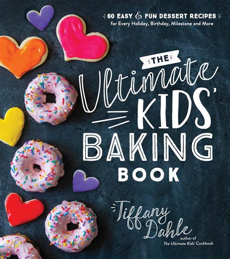 The Ultimate Kids' Baking Book : 60 Easy and Fun Dessert Recipes for Every Holiday, Birthday ...