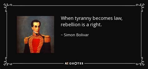 Simon Bolivar quote: When tyranny becomes law, rebellion is a right.