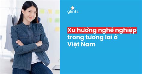 Xu hướng nghề nghiệp trong tương lai ở Việt Nam - Glints Blog