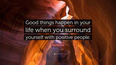 Roy Bennett Quote: “Good things happen in your life when you surround yourself with positive ...