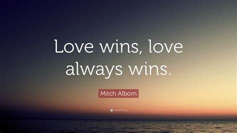 Mitch Albom Quote: “Love wins, love always wins.”