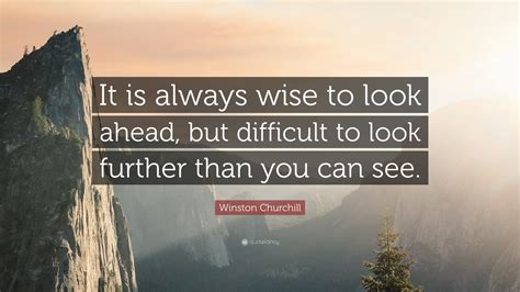 Winston Churchill Quote: “It is always wise to look ahead, but ...