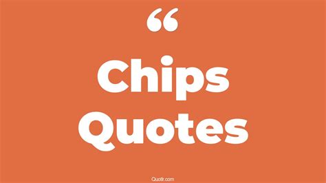 75 Joyful Chips Quotes (keep chipping away, chip on shoulder, deal)