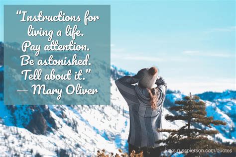 “Instructions for living a life. Pay attention. Be astonished. Tell about it.” ― Mary Oliver ...